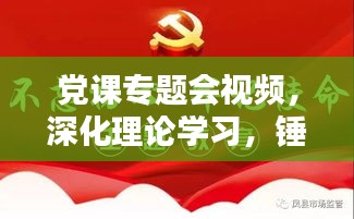 党课专题会视频，深化理论学习，锤炼党性修养