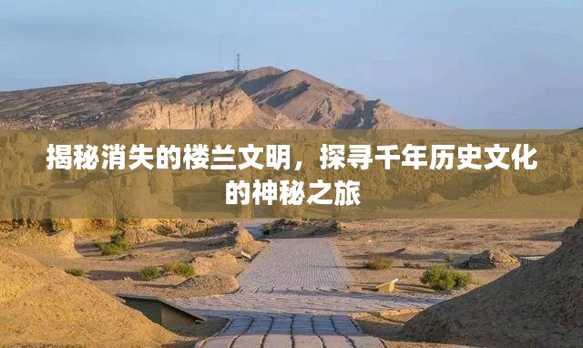 揭秘消失的楼兰文明，探寻千年历史文化的神秘之旅