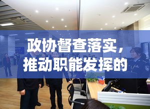 政协督查落实，推动职能发挥的关键枢纽