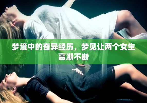 梦境中的奇异经历，梦见让两个女生高潮不断