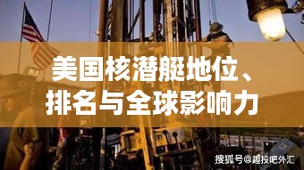 美国核潜艇地位、排名与全球影响力深度探讨