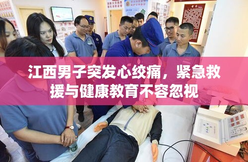 江西男子突发心绞痛，紧急救援与健康教育不容忽视