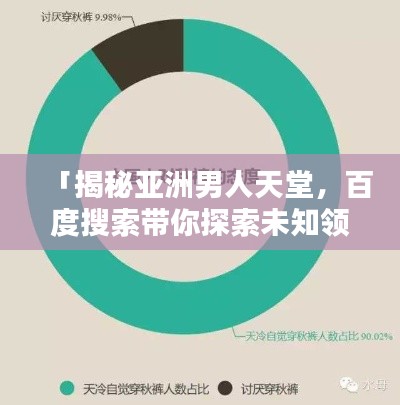 「揭秘亚洲男人天堂，百度搜索带你探索未知领域」