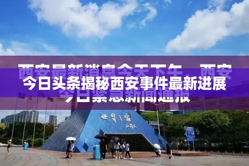 今日头条揭秘西安事件最新进展