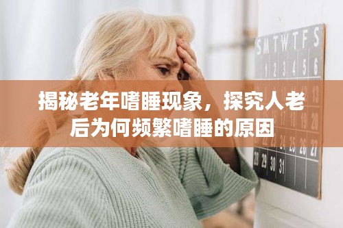 揭秘老年嗜睡现象，探究人老后为何频繁嗜睡的原因