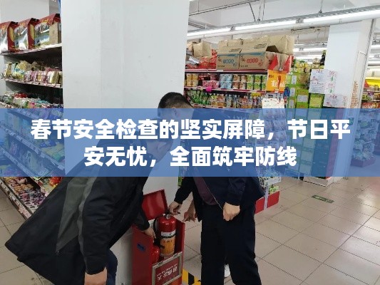 春节安全检查的坚实屏障，节日平安无忧，全面筑牢防线