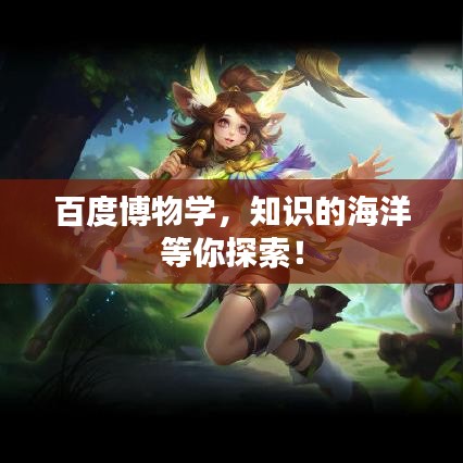 百度博物学，知识的海洋等你探索！
