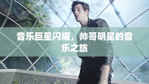音乐巨星闪耀，帅哥明星的音乐之旅