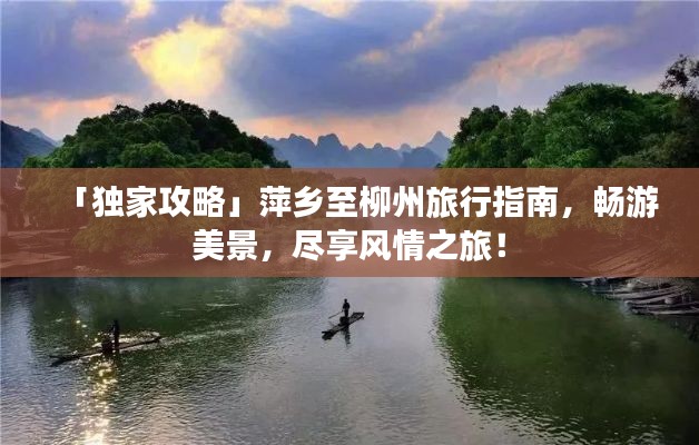 「独家攻略」萍乡至柳州旅行指南，畅游美景，尽享风情之旅！