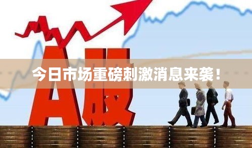今日市场重磅刺激消息来袭！