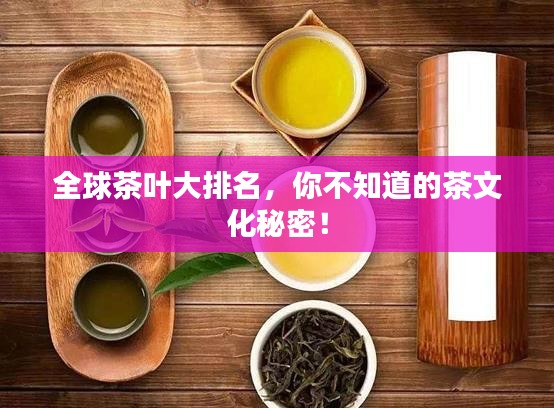 全球茶叶大排名，你不知道的茶文化秘密！