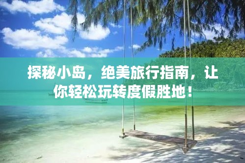 探秘小岛，绝美旅行指南，让你轻松玩转度假胜地！
