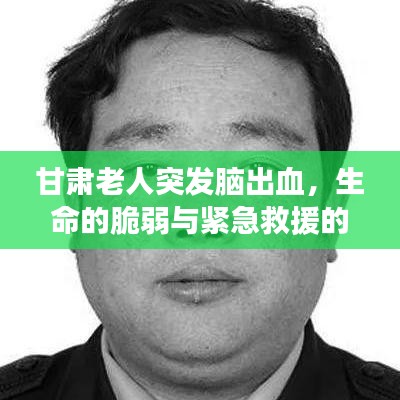 甘肃老人突发脑出血，生命的脆弱与紧急救援的奇迹时刻
