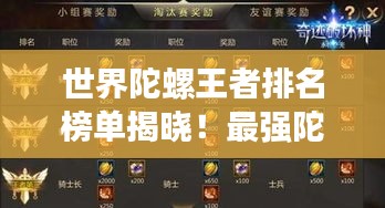 世界陀螺王者排名榜单揭晓！最强陀螺之战震撼来袭！