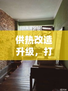 供热改造升级，打造温馨舒适的居住环境