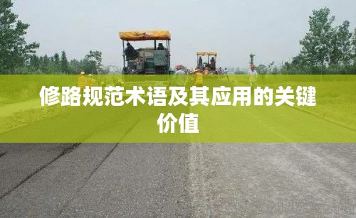 修路规范术语及其应用的关键价值