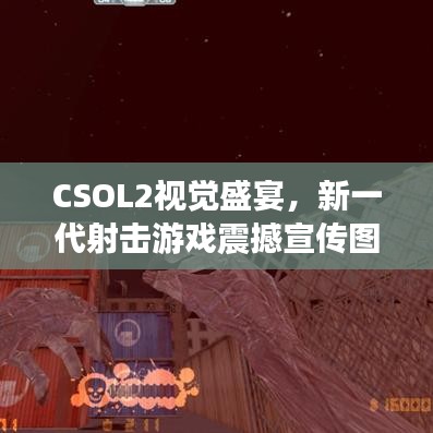 CSOL2视觉盛宴，新一代射击游戏震撼宣传图曝光！