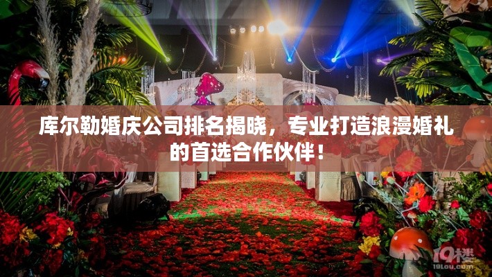 库尔勒婚庆公司排名揭晓，专业打造浪漫婚礼的首选合作伙伴！