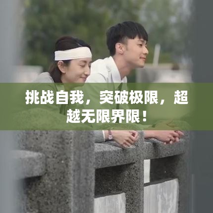 挑战自我，突破极限，超越无限界限！