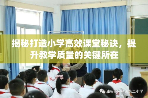 揭秘打造小学高效课堂秘诀，提升教学质量的关键所在