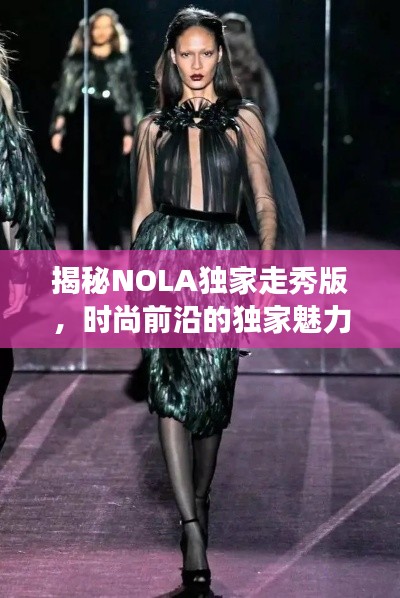 揭秘NOLA独家走秀版，时尚前沿的独家魅力展示
