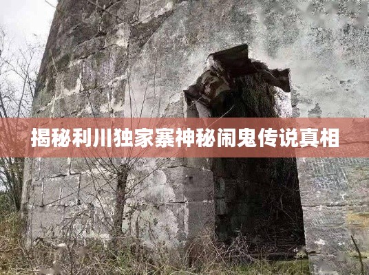 揭秘利川独家寨神秘闹鬼传说真相