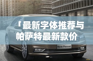 「最新字体推荐与帕萨特最新款价格曝光，不容错过！」
