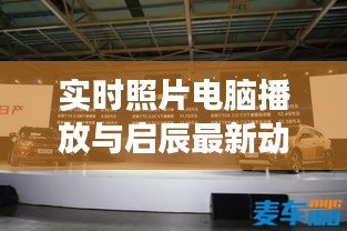 实时照片电脑播放与启辰最新动态，科技融合的魅力展现