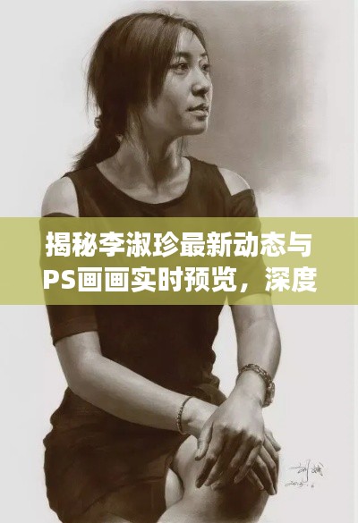 揭秘李淑珍最新动态与PS画画实时预览，深度解读与真实展现