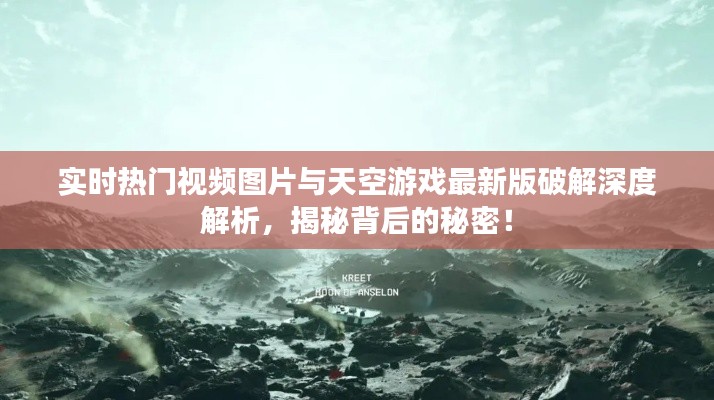 实时热门视频图片与天空游戏最新版破解深度解析，揭秘背后的秘密！