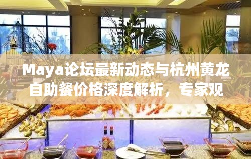Maya论坛最新动态与杭州黄龙自助餐价格深度解析，专家观点及消费建议
