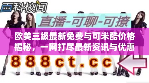 欧美三级最新免费与可米酷价格揭秘，一网打尽最新资讯与优惠信息！