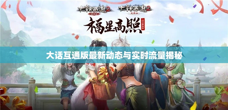 大话互通版最新动态与实时流量揭秘
