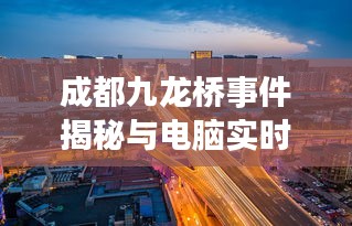 成都九龙桥事件揭秘与电脑实时变调技术探讨
