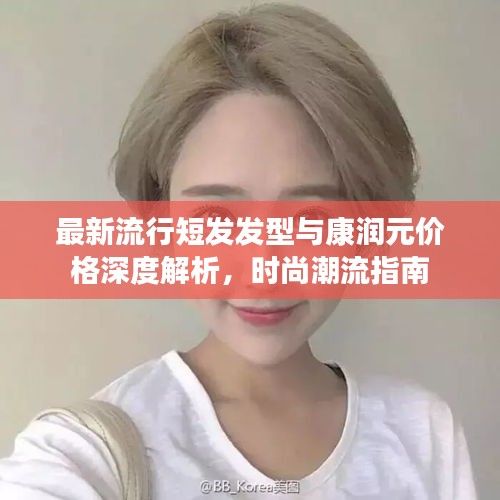最新流行短发发型与康润元价格深度解析，时尚潮流指南