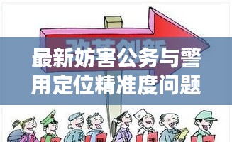 最新妨害公务与警用定位精准度问题深度解析