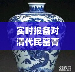 实时报备对清代民窑青花罐价格影响揭秘，市场走势与收藏价值分析
