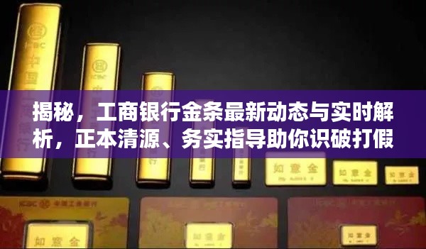 揭秘，工商银行金条最新动态与实时解析，正本清源、务实指导助你识破打假警示！