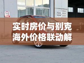 实时房价与别克海外价格联动解析，揭秘房价与禧泰关系背后的秘密
