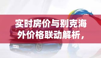 实时房价与别克海外价格联动解析,揭秘房价与禧泰关系背后的秘密