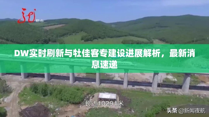 DW实时刷新与牡佳客专建设进展解析，最新消息速递