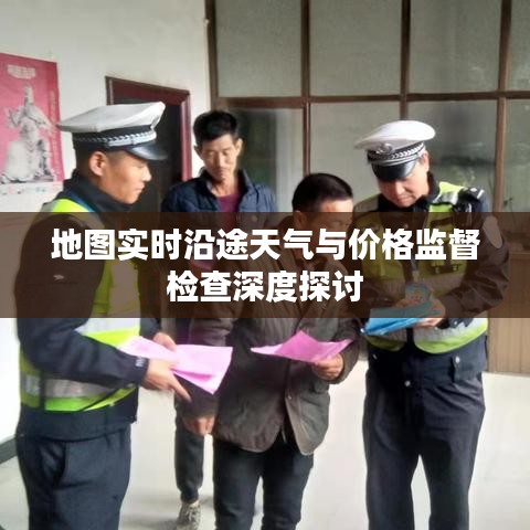 地图实时沿途天气与价格监督检查深度探讨