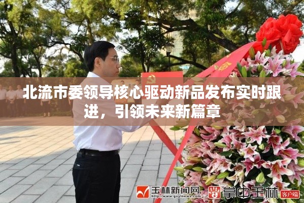 北流市委领导核心驱动新品发布实时跟进，引领未来新篇章