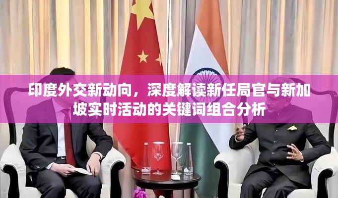 印度外交新动向，深度解读新任局官与新加坡实时活动的关键词组合分析