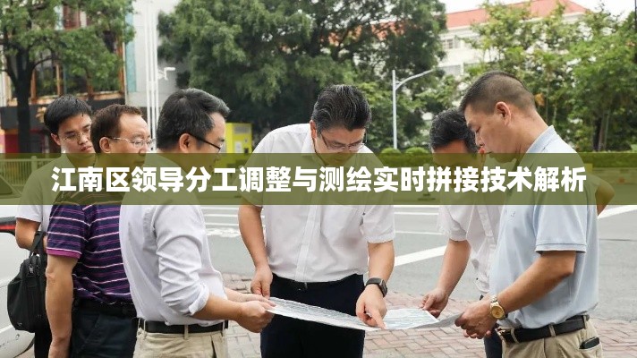 江南区领导分工调整与测绘实时拼接技术解析