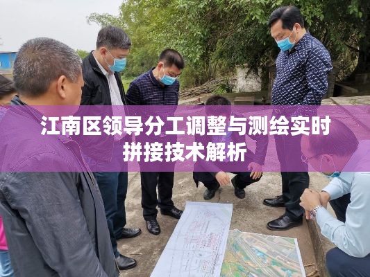 江南区领导分工调整与测绘实时拼接技术解析