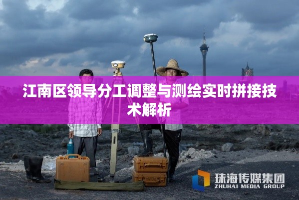 江南区领导分工调整与测绘实时拼接技术解析