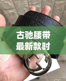 古驰腰带最新款时尚解析与圆规实时路线指南
