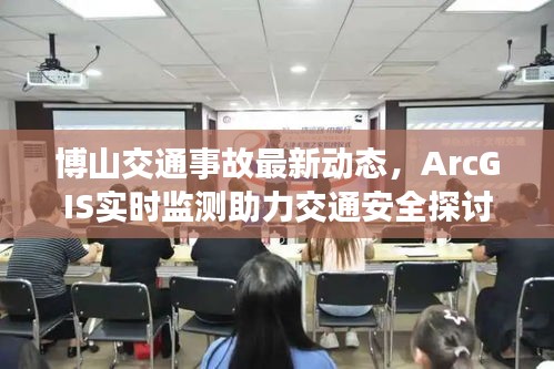 博山交通事故最新动态，ArcGIS实时监测助力交通安全探讨