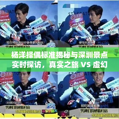 杨洋择偶标准揭秘与深圳景点实时探访，真实之旅 VS 虚幻边界